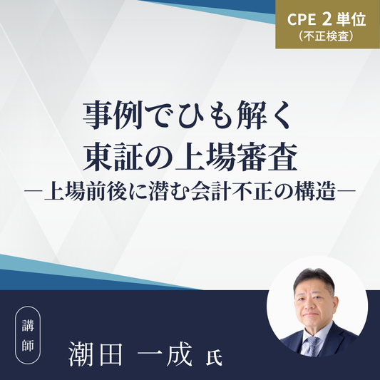 事例でひも解く東証の上場審査ー上場前後に潜む会計不正の構造ー